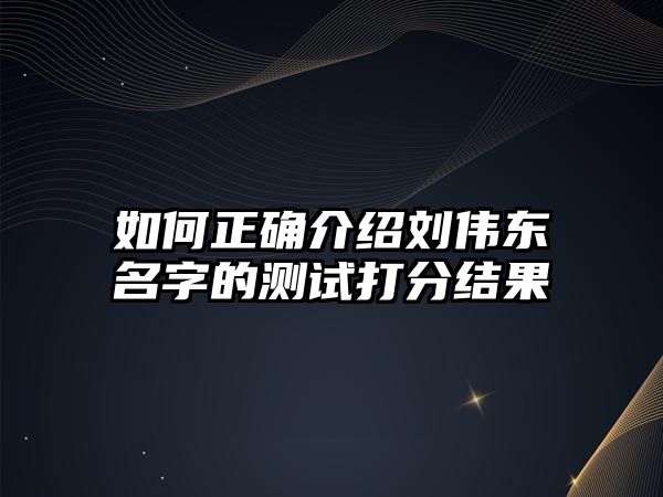 如何正确介绍刘伟东名字的测试打分结果