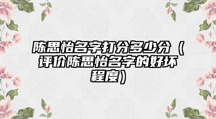 陈思怡名字打分多少分（评价陈思怡名字的好坏程度）