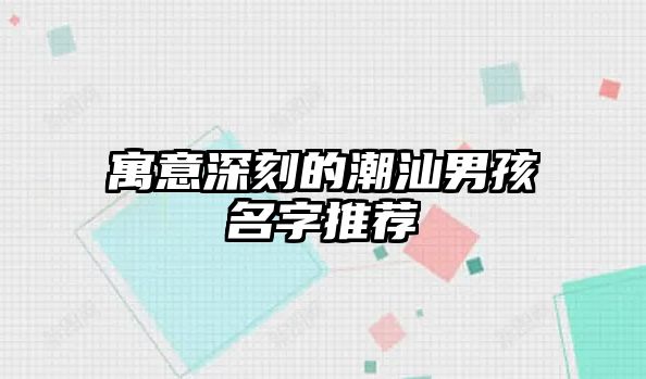 寓意深刻的潮汕男孩名字推荐