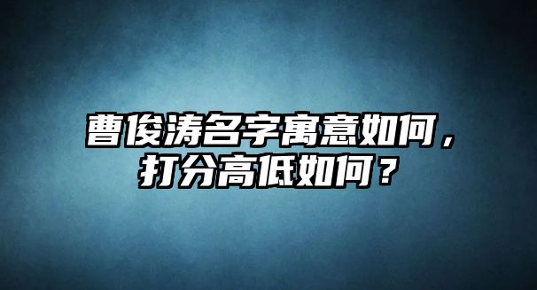 曹俊涛名字寓意如何，打分高低如何？