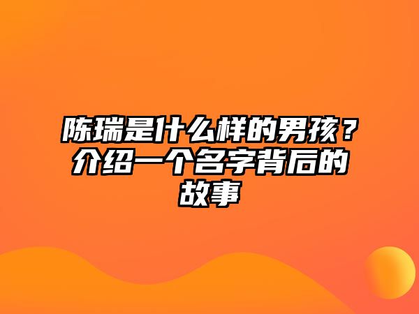 陈瑞是什么样的男孩？介绍一个名字背后的故事