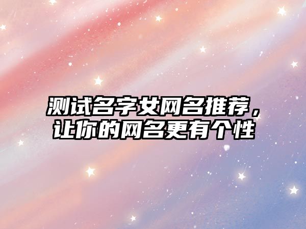 测试名字女网名推荐，让你的网名更有个性