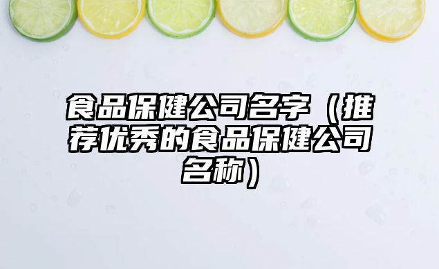 食品保健公司名字（推荐优秀的食品保健公司名称）