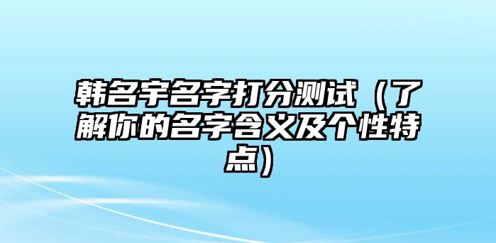 韩名宇名字打分测试（了解你的名字含义及个性特点）