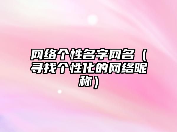 网络个性名字网名（寻找个性化的网络昵称）