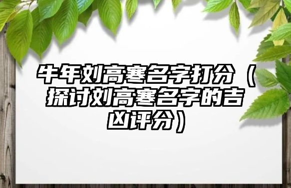 牛年刘高寒名字打分（探讨刘高寒名字的吉凶评分）