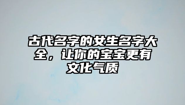 古代名字的女生名字大全，让你的宝宝更有文化气质