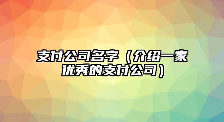 支付公司名字（介绍一家优秀的支付公司）