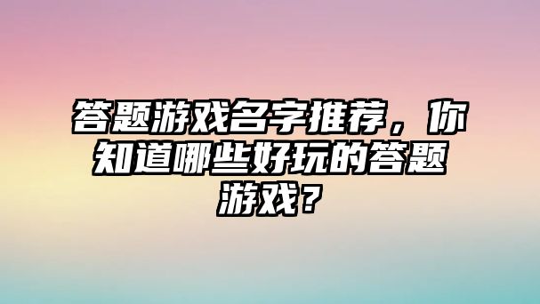 答题游戏名字推荐，你知道哪些好玩的答题游戏？