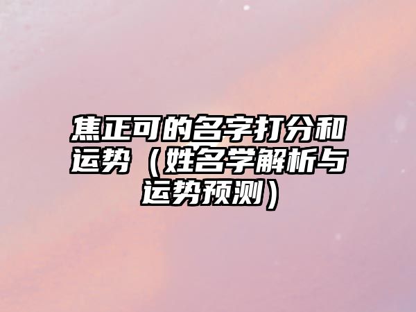 焦正可的名字打分和运势（姓名学解析与运势预测）