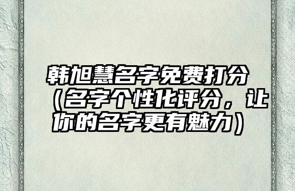 韩旭慧名字免费打分（名字个性化评分，让你的名字更有魅力）