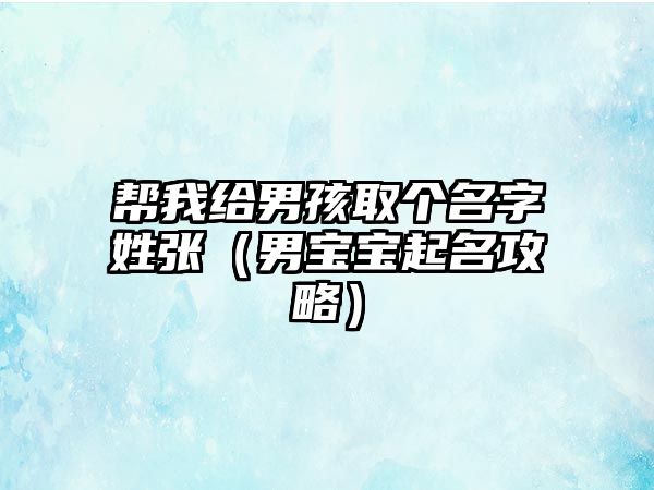 帮我给男孩取个名字姓张（男宝宝起名攻略）