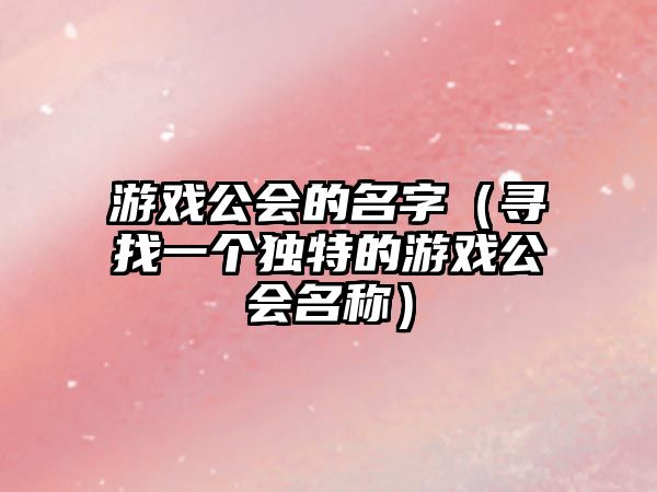 游戏公会的名字（寻找一个独特的游戏公会名称）