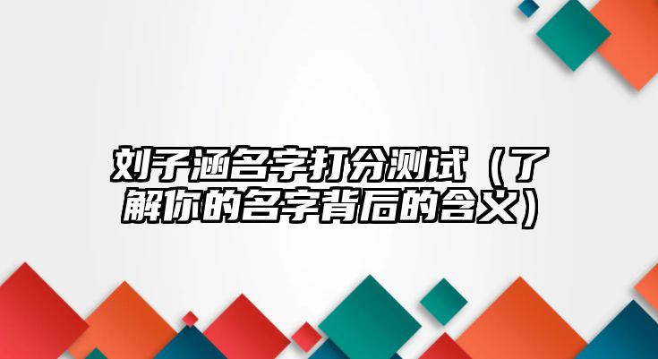 刘子涵名字打分测试（了解你的名字背后的含义）