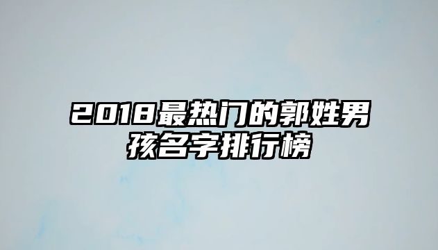 2018最热门的郭姓男孩名字排行榜