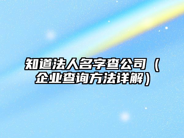 知道法人名字查公司（企业查询方法详解）