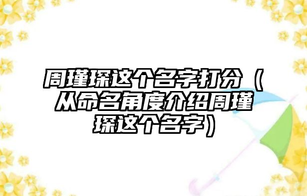 周瑾琛这个名字打分（从命名角度介绍周瑾琛这个名字）