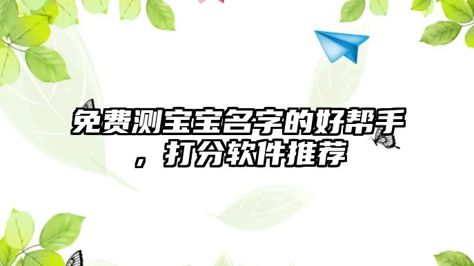 免费测宝宝名字的好帮手，打分软件推荐