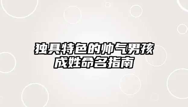 独具特色的帅气男孩成姓命名指南