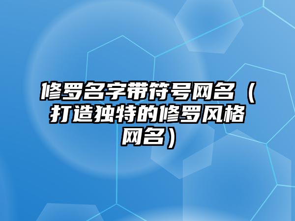 修罗名字带符号网名（打造独特的修罗风格网名）