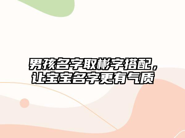 男孩名字取彬字搭配，让宝宝名字更有气质