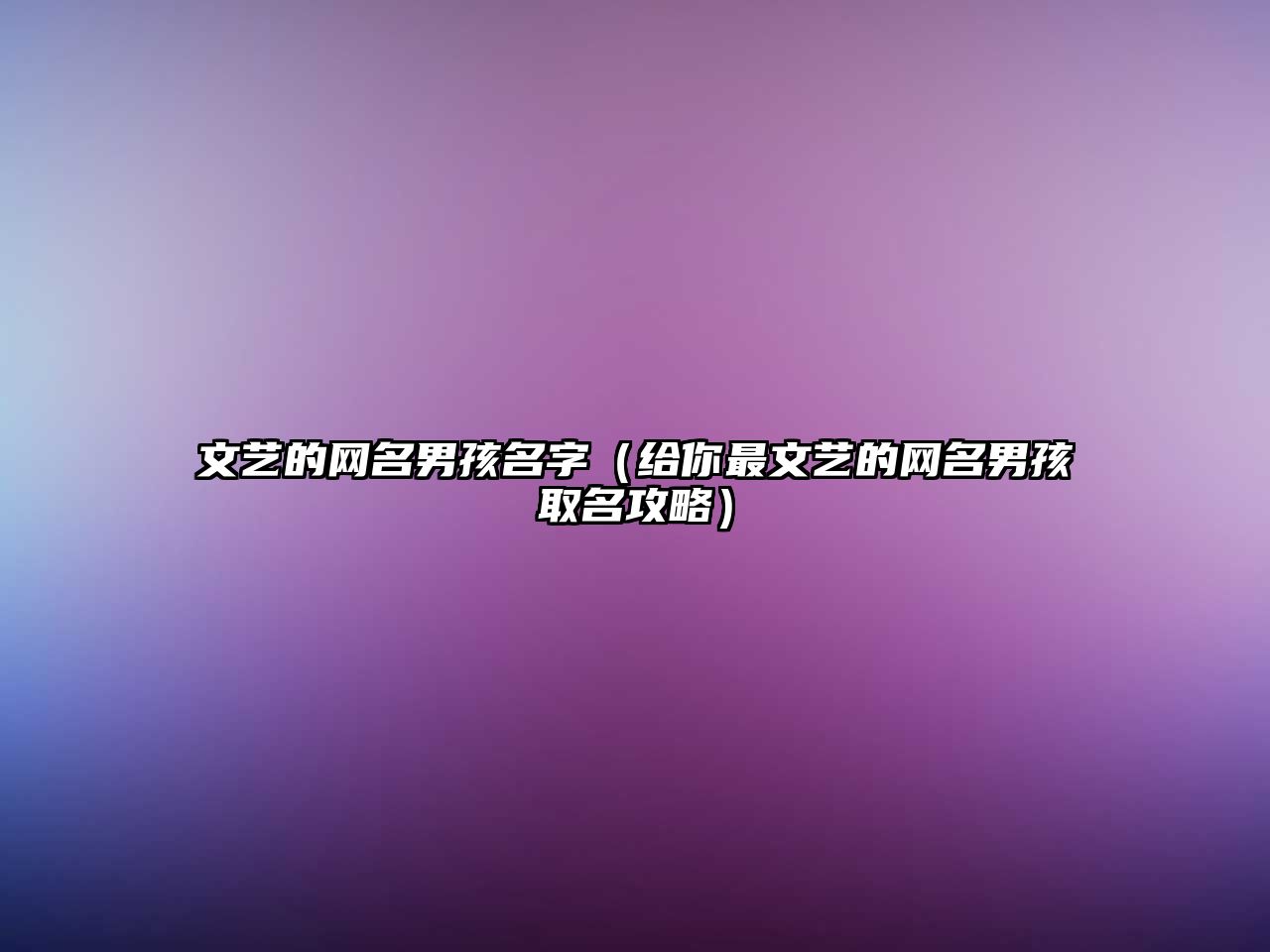 文艺的网名男孩名字（给你最文艺的网名男孩取名攻略）