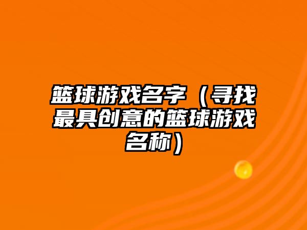 篮球游戏名字（寻找最具创意的篮球游戏名称）