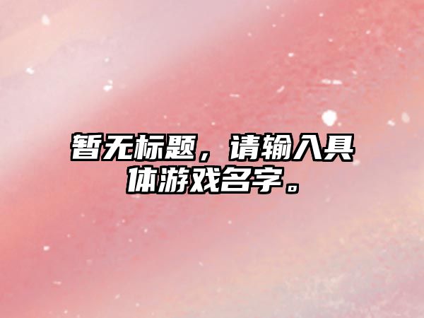 暂无标题，请输入具体游戏名字。