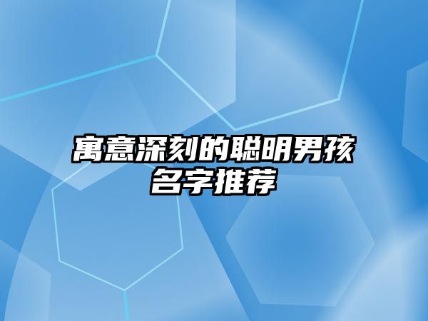 寓意深刻的聪明男孩名字推荐