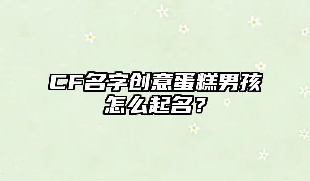 CF名字创意蛋糕男孩怎么起名？