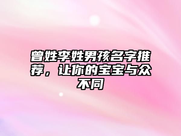 曾姓李姓男孩名字推荐，让你的宝宝与众不同