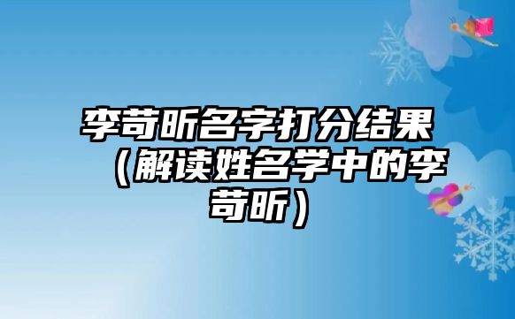 李苛昕名字打分结果（解读姓名学中的李苛昕）