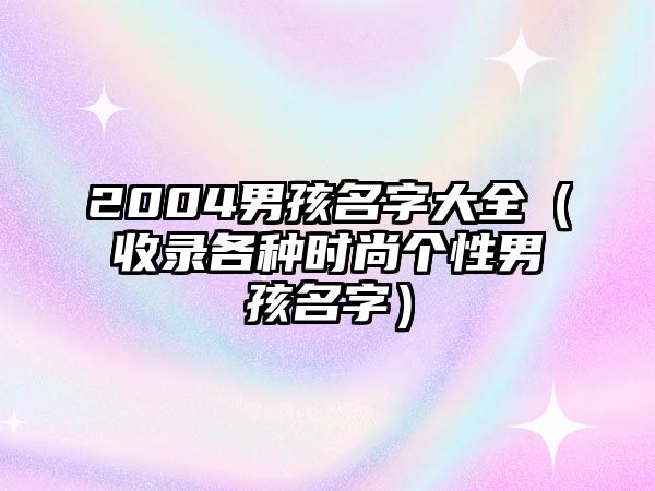 2004男孩名字大全（收录各种时尚个性男孩名字）