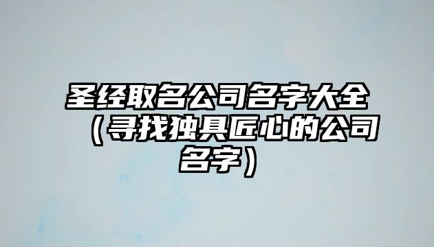 圣经取名公司名字大全（寻找独具匠心的公司名字）