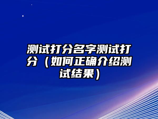 测试打分名字测试打分（如何正确介绍测试结果）