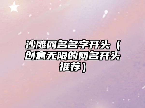 沙雕网名名字开头（创意无限的网名开头推荐）