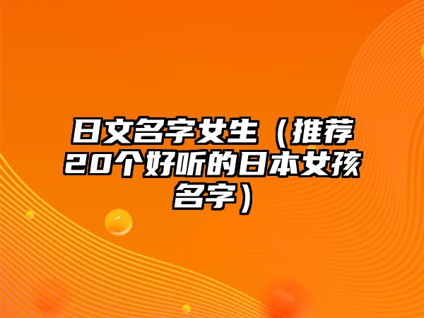 日文名字女生（推荐20个好听的日本女孩名字）