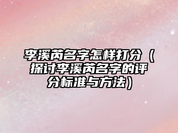 李溪芮名字怎样打分（探讨李溪芮名字的评分标准与方法）