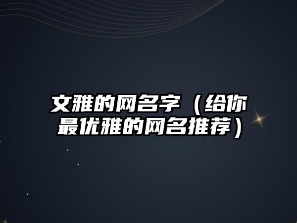 文雅的网名字（给你最优雅的网名推荐）