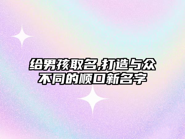 给男孩取名,打造与众不同的顺口新名字