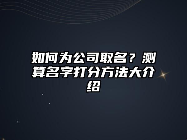 如何为公司取名？测算名字打分方法大介绍