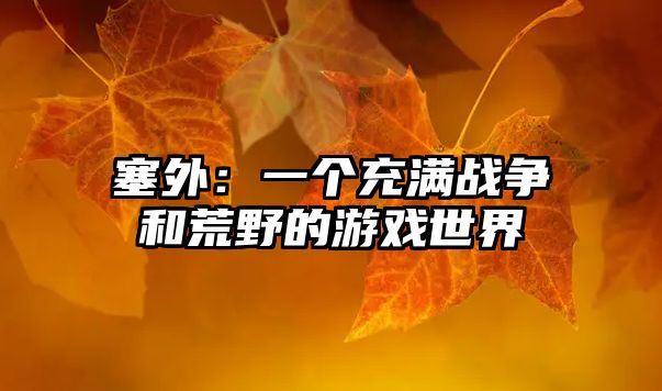 塞外：一个充满战争和荒野的游戏世界