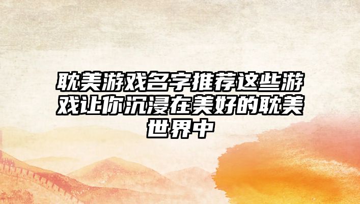 耽美游戏名字推荐这些游戏让你沉浸在美好的耽美世界中