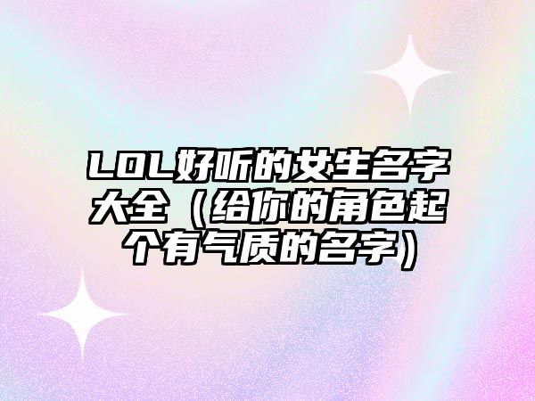 LOL好听的女生名字大全（给你的角色起个有气质的名字）