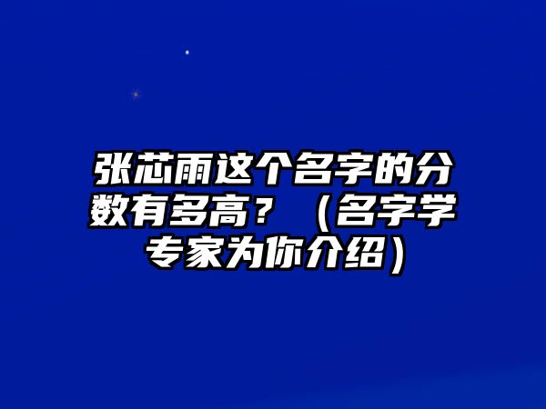 张芯雨这个名字的分数有多高？（名字学专家为你介绍）