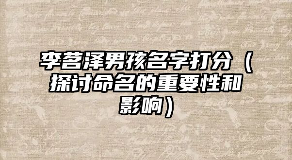 李茗泽男孩名字打分（探讨命名的重要性和影响）