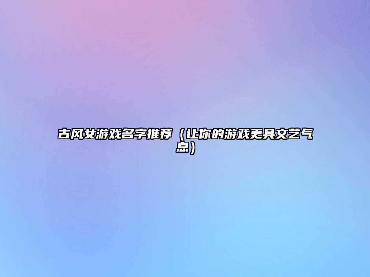 古风女游戏名字推荐（让你的游戏更具文艺气息）