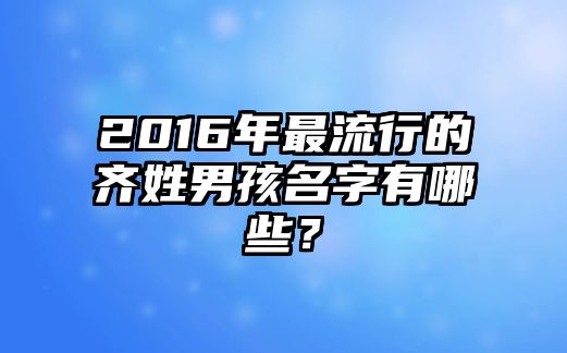 2016年最流行的齐姓男孩名字有哪些？