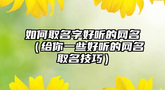 如何取名字好听的网名（给你一些好听的网名取名技巧）