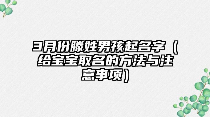 3月份滕姓男孩起名字（给宝宝取名的方法与注意事项）